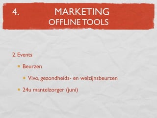 4.                MARKETING
               OFFLINE TOOLS


2. Events

     Beurzen

       Vivo, gezondheids- en welzijnsbeurzen

     24u mantelzorger (juni)
 