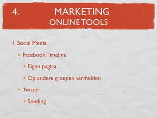 4.                 MARKETING
                  ONLINE TOOLS

1. Social Media

     Facebook Timeline

       Eigen pagina

       Op andere groepen vermelden

     Twitter

       Seeding
 