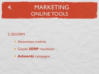 4.            MARKETING
             ONLINE TOOLS


2. SEO/SEM

     Awareness creëren

     Goede SERP resultaten

     Adwords campagne
 