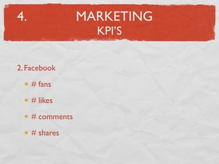 4.                MARKETING
                    KPI’S


2. Facebook

     # fans

     # likes

     # comments

     # shares
 