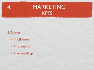 4.                 MARKETING
                      KPI’S


3. Twitter

     # followers

     # retweets

     # vermeldingen
 