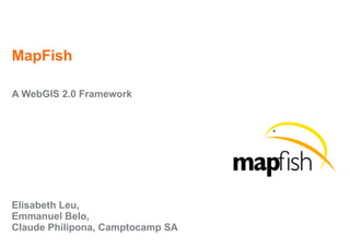 MapFish
A WebGIS 2.0 Framework
Elisabeth Leu,
Emmanuel Belo,
Claude Philipona, Camptocamp SA
 