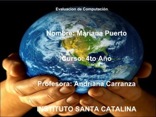 Evaluacion de Computación.
Nombre: Mariana Puerto
Curso: 4to Año
Profesora: Andriana Carranza
INSTITUTO SANTA CATALINA
 
