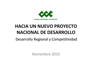 HACIA UN NUEVO PROYECTO
NACIONAL DE DESARROLLO
Noviembre 2010
Desarrollo Regional y Competitividad
 