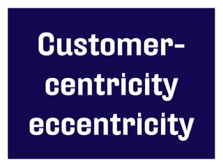 Customer-
 centricity
eccentricity
 