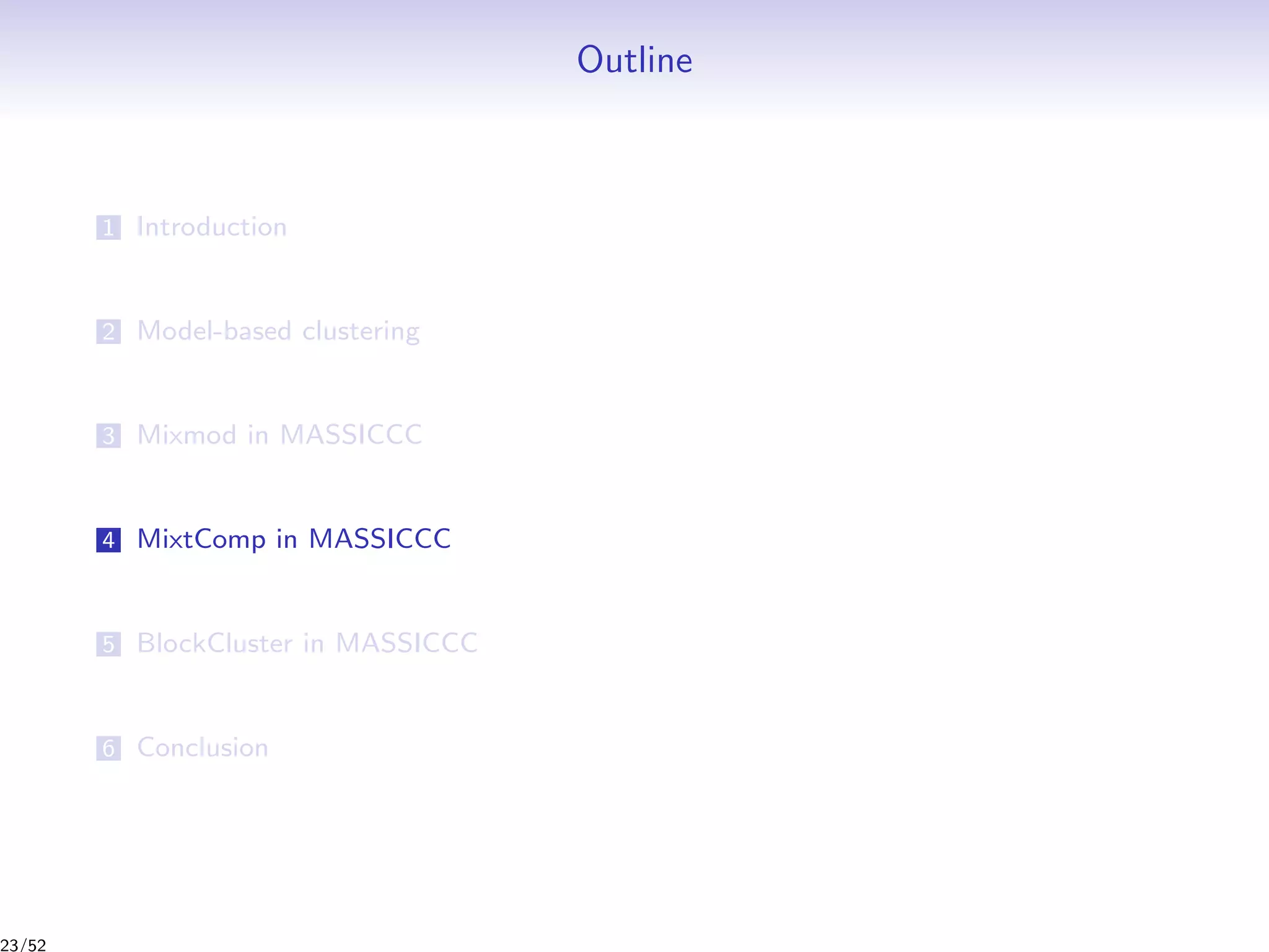 Outline
1 Introduction
2 Model-based clustering
3 Mixmod in MASSICCC
4 MixtComp in MASSICCC
5 BlockCluster in MASSICCC
6 Conclusion
23/52
 