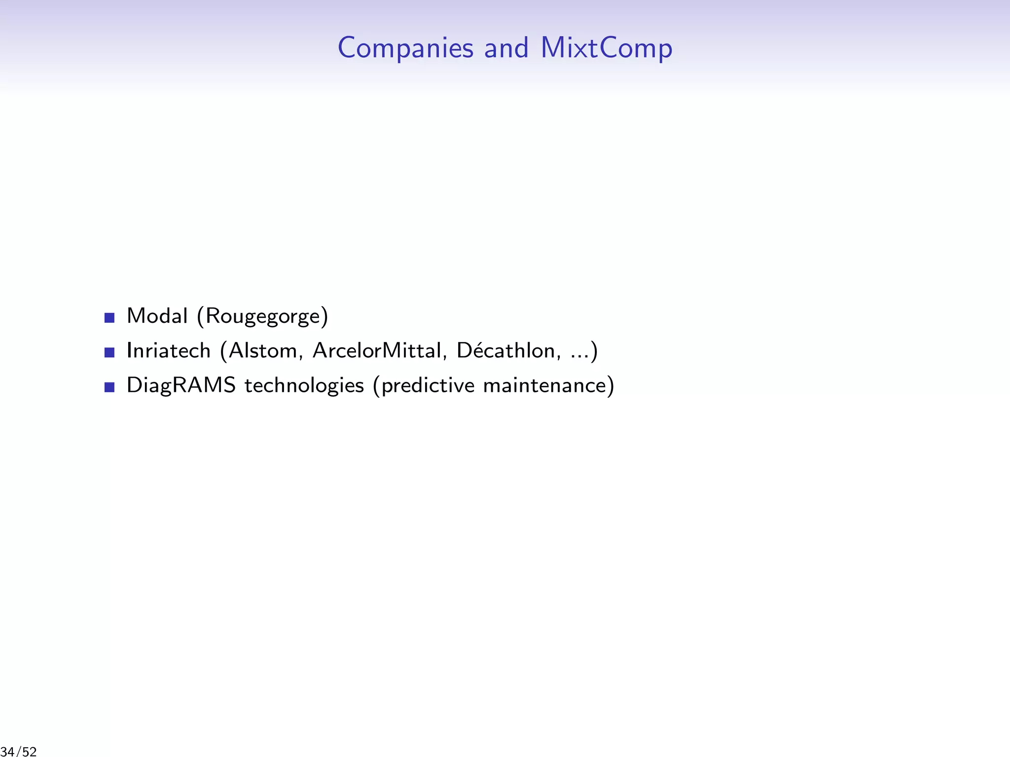 Companies and MixtComp
Modal (Rougegorge)
Inriatech (Alstom, ArcelorMittal, D´ecathlon, ...)
DiagRAMS technologies (predictive maintenance)
34/52
 
