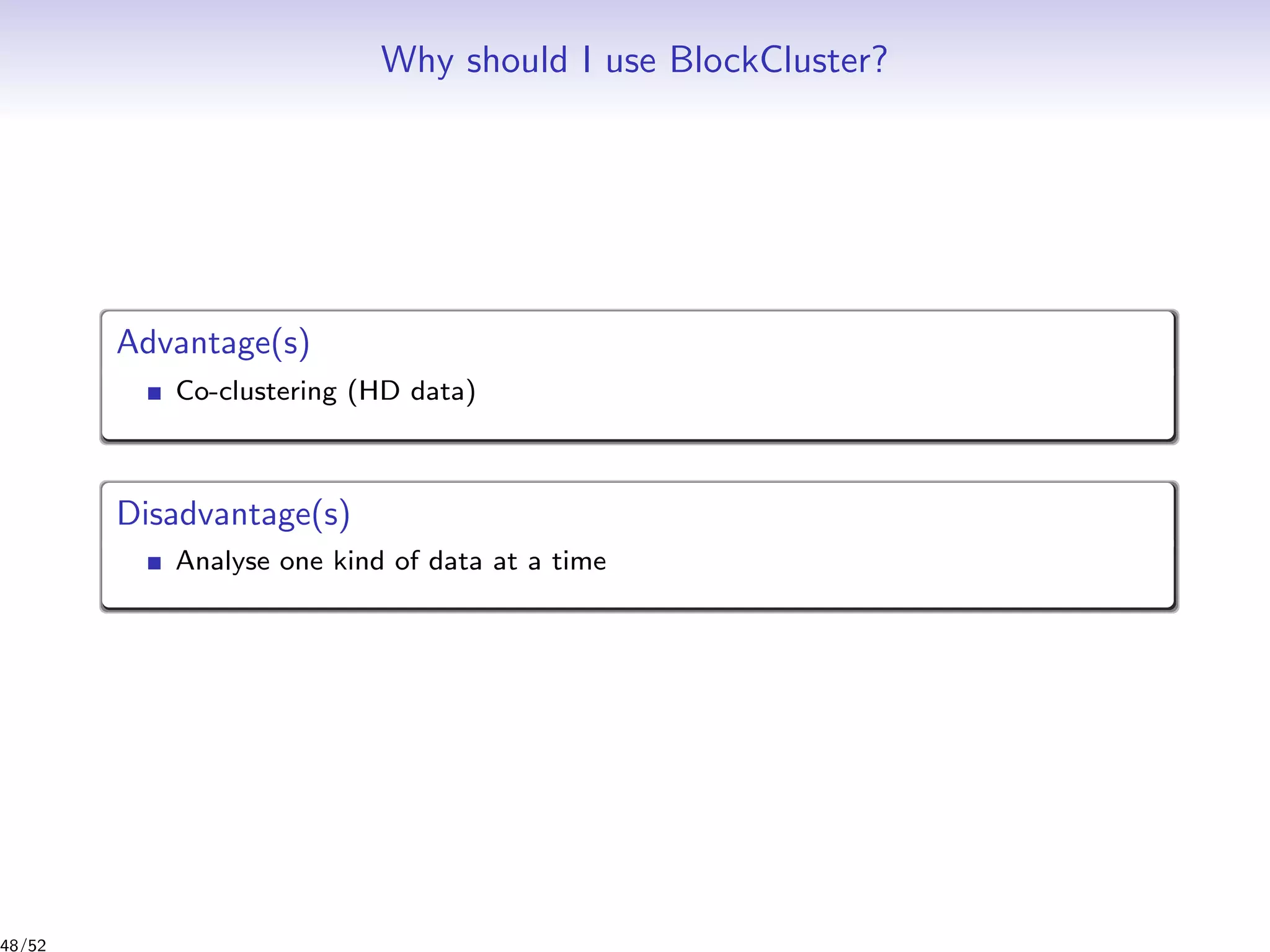 Why should I use BlockCluster?
Advantage(s)
Co-clustering (HD data)
Disadvantage(s)
Analyse one kind of data at a time
48/52
 