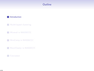 Outline
1 Introduction
2 Model-based clustering
3 Mixmod in MASSICCC
4 MixtComp in MASSICCC
5 BlockCluster in MASSICCC
6 Conclusion
3/52
 