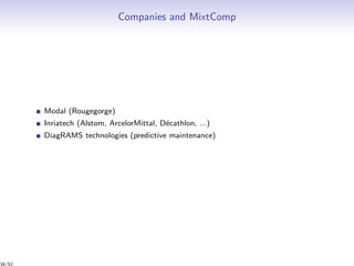 Companies and MixtComp
Modal (Rougegorge)
Inriatech (Alstom, ArcelorMittal, D´ecathlon, ...)
DiagRAMS technologies (predictive maintenance)
34/52
 