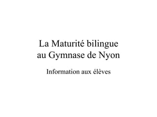 La Maturité bilingue 
au Gymnase de Nyon 
Information aux élèves 
 