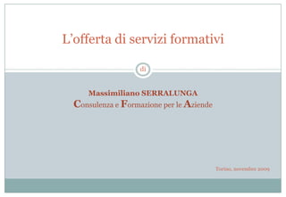 L’offerta di servizi formatividiMassimiliano SERRALUNGAConsulenza e Formazione per le Aziende Torino, novembre2009 