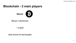 Jean-Charles Cabelguen_2019
Blockchain - 2 main players
Bitcoin
Bitcoin ≠ blockchain
= e-gold
(bad choice for bad people)
11
 