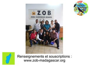 Renseignements et souscriptions :
   www.zob-madagascar.org
 