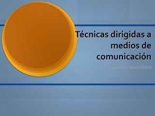 Técnicas dirigidas a
         medios de
     comunicación
         Daniela Bermúdez
 