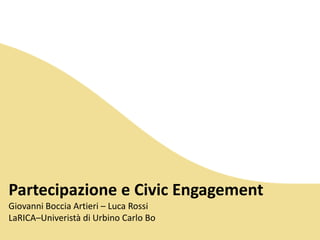 Partecipazione e Civic EngagementGiovanni Boccia Artieri – Luca RossiLaRICA–Univeristà di Urbino Carlo Bo 