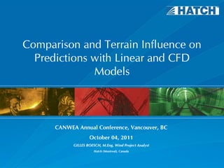 Comparison and Terrain Influence on
  Predictions with Linear and CFD
              Models



      CANWEA Annual Conference, Vancouver, BC
                    October 04, 2011
            GILLES BOESCH, M.Eng, Wind Project Analyst
                       Hatch (Montreal), Canada
 