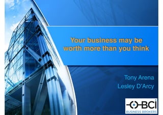 Your business may be
worth more than you think
Tony Arena
Lesley D’Arcy
 