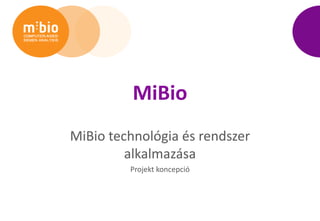 MiBio
MiBio technológia és rendszer
         alkalmazása
         Projekt koncepció
 