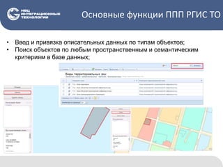 Основные функции ППП РГИС ТО
• Ввод и привязка описательных данных по типам объектов;
• Поиск объектов по любым пространственным и семантическим
критериям в базе данных;
 