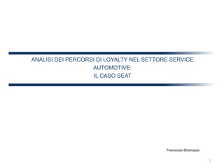 ANALISI DEI PERCORSI DI LOYALTY NEL SETTORE SERVICE
AUTOMOTIVE:
IL CASO SEAT
Francesca Stramazzo
1
 