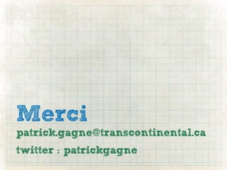 Merci
patrick.gagne@transcontinental.ca
twitter : patrickgagne
 