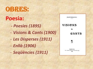 OBRES:
Poesia:
- Poesies (1895)
- Visions & Cants (1900)
- Les Disperses (1911)
- Enllà (1906)
- Seqüències (1911)

 