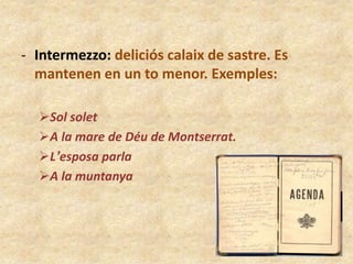 - Intermezzo: deliciós calaix de sastre. Es
mantenen en un to menor. Exemples:
Sol solet
A la mare de Déu de Montserrat.
L’esposa parla
A la muntanya

 