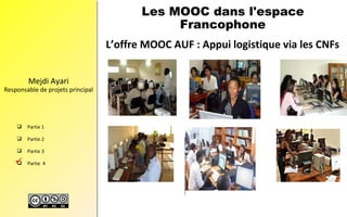 Mejdi Ayari
Responsable de projets principal
 Partie 1
 Partie 2
 Partie 3
 Partie 4
L’offre MOOC AUF : Appui logistiq...