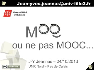 Jean-yves.jeannas@univ-lille2.fr

M

C

ou ne pas MOOC...
J-Y Jeannas – 24/10/2013
UNR Nord – Pas de Calais

1

 