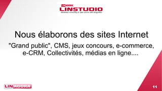 Nous élaborons des sites Internet 
"Grand public", CMS, jeux concours, e-commerce, 
11 
e-CRM, Collectivités, médias en ligne.... 
 