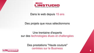 6 
Dans le web depuis 15 ans 
Des projets que nous sélectionnons 
Une trentaine d'experts 
sur des technologies élues et challengées 
Des prestations "Haute couture" 
centrées sur le Business 
 