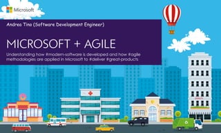 Understanding how #modern-software is developed and how #agile
methodologies are applied in Microsoft to #deliver #great-products
MICROSOFT + AGILE
Andrea Tino (Software Development Engineer)
 