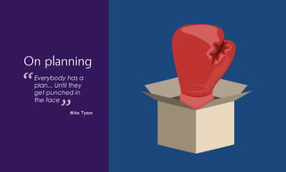 On planning
Everybody has a
plan... Until they
get punched in
the face
Mike Tyson
 