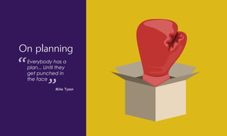 On planning
Everybody has a
plan... Until they
get punched in
the face
Mike Tyson
 