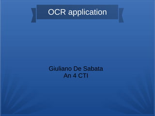 OCR application
Giuliano De Sabata
An 4 CTI
 