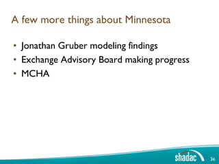 A few more things about Minnesota

• Jonathan Gruber modeling findings
• Exchange Advisory Board making progress
• MCHA




                                            36
 