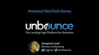 The Landing Page Platform for Marketers
Montreal NewTech Demo
Georgiana Laudi
Director of Marketing
@ggiiaa @unbounce
 