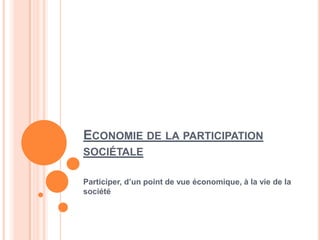 Economie de la participation sociétale Participer, d’un point de vue économique, à la vie de la société  