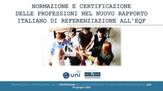 NORMAZIONE E CERTIFICAZIONE
DELLE PROFESSIONI NEL NUOVO RAPPORTO
ITALIANO DI REFERENZIAZIONE ALL’EQF
 