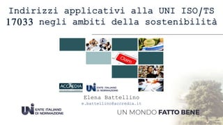 Indirizzi applicativi alla UNI ISO/TS
17033 negli ambiti della sostenibilità
Elena Battellino
e.battellino@accredia.it
 