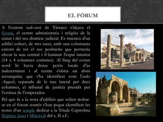 A l'extrem sud-oest de Tàrraco s'alçava el
fòrum, el centre administratiu i religiós de la
ciutat i del seu districte judi...