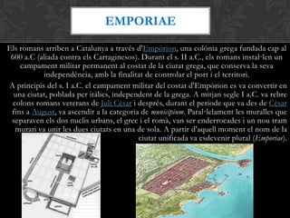 Els romans arriben a Catalunya a través d'Empòrion, una colònia grega fundada cap al
600 a.C (aliada contra els Cartagines...