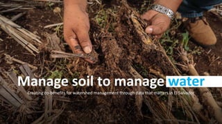 Manage soil to manage water
Creating co-benefits for watershed management through data that matters in El Salvador
 