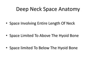 Deep Neck Space Anatomy
• Space Involving Entire Length Of Neck
• Space Limited To Above The Hyoid Bone
• Space limited To Below The Hyoid Bone
 