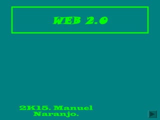 WEB 2.0
2K15. Manuel
Naranjo.
 