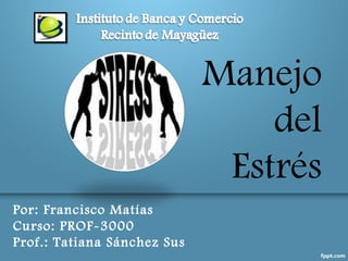 Manejo
                                 del
                              Estrés
Por: Francisco Matías
Curso: PROF-3000
Prof.: Tatiana Sánchez Sus
 