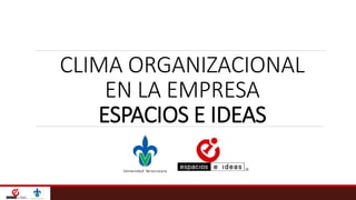 CLIMA ORGANIZACIONAL
EN LA EMPRESA
ESPACIOS E IDEAS
 