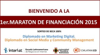 Diplomado en Social Media y Community Management
1er.MARATON DE FINANCIACIÓN 2015
BIENVENIDO A LA
Diplomado en Marketing Digital.
SORTEO DE BECA 100%
 
