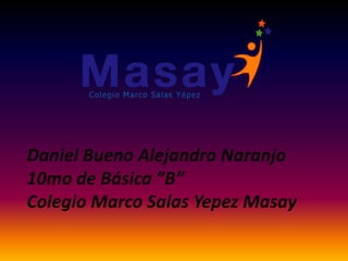 Daniel Bueno Alejandro Naranjo
10mo de Básica ”B”
Colegio Marco Salas Yepez Masay
 